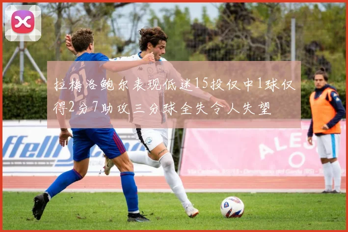拉梅洛鲍尔表现低迷15投仅中1球仅得2分7助攻三分球全失令人失望