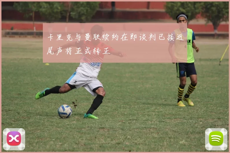 卡里克与曼联续约在即谈判已接近尾声将正式转正