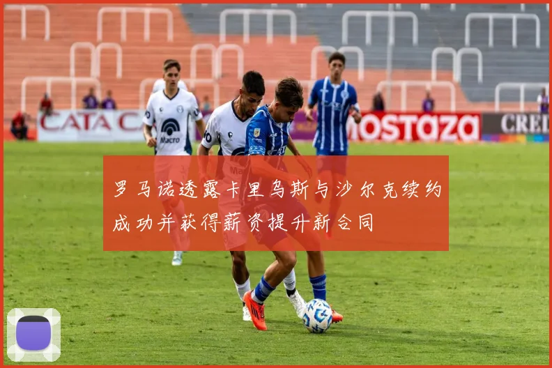 罗马诺透露卡里乌斯与沙尔克续约成功并获得薪资提升新合同