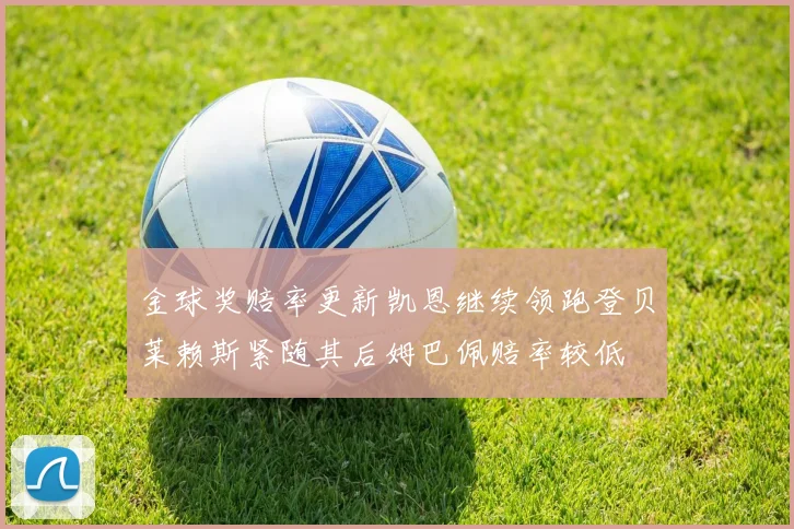 金球奖赔率更新凯恩继续领跑登贝莱赖斯紧随其后姆巴佩赔率较低