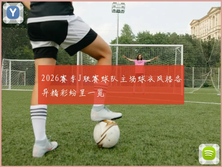 2026赛季J联赛球队主场球衣风格各异精彩纷呈一览