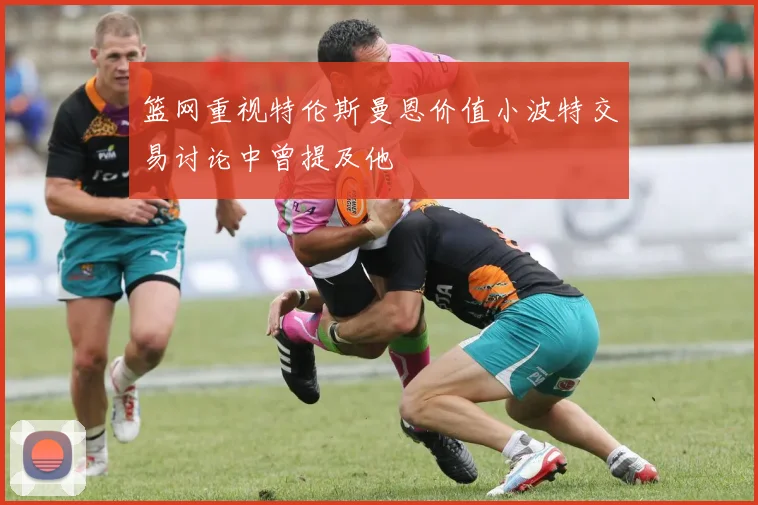 篮网重视特伦斯曼恩价值小波特交易讨论中曾提及他