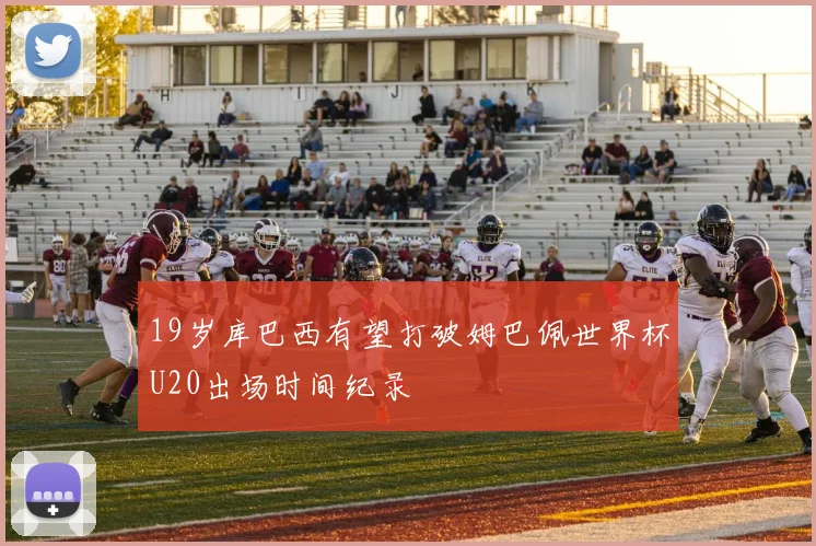 19岁库巴西有望打破姆巴佩世界杯U20出场时间纪录