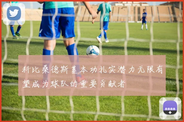 科比桑德斯基本功扎实潜力无限有望成为球队的重要贡献者