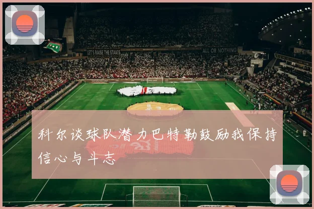 科尔谈球队潜力巴特勒鼓励我保持信心与斗志