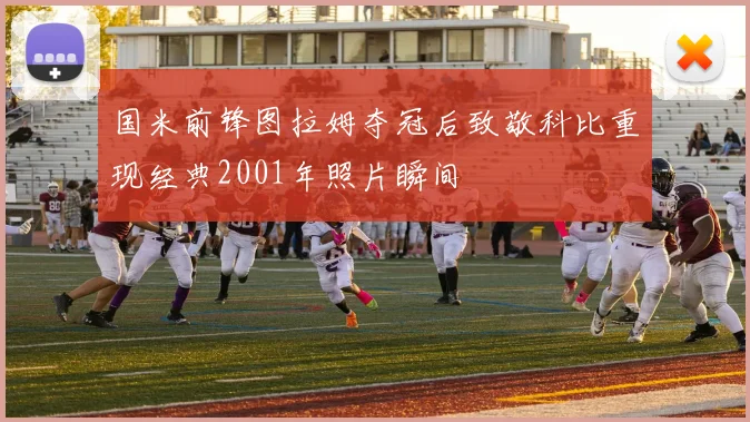 国米前锋图拉姆夺冠后致敬科比重现经典2001年照片瞬间