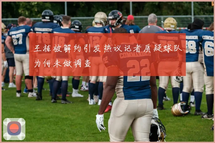 王栋被解约引发热议记者质疑球队为何未做调查