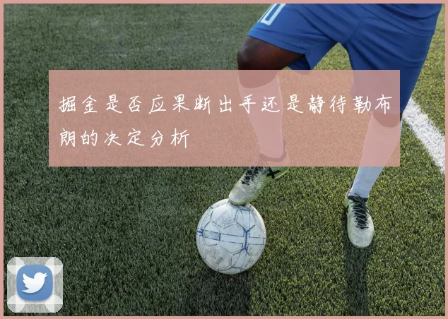 掘金是否应果断出手还是静待勒布朗的决定分析