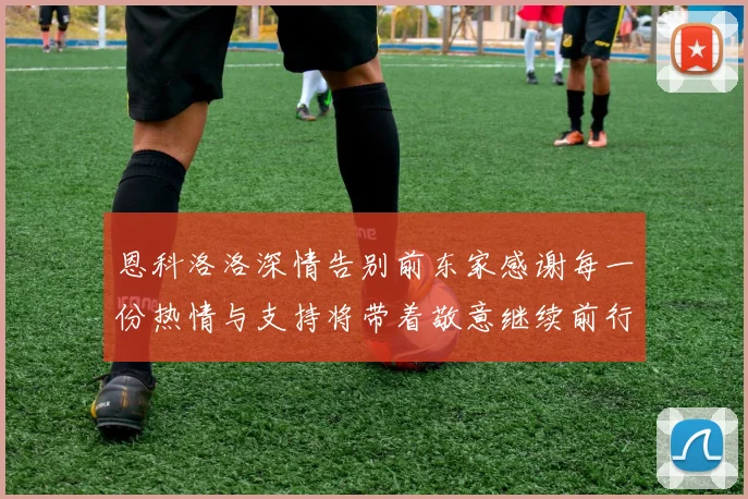 恩科洛洛深情告别前东家感谢每一份热情与支持将带着敬意继续前行
